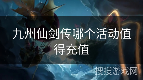 九州仙剑传哪个活动值得充值