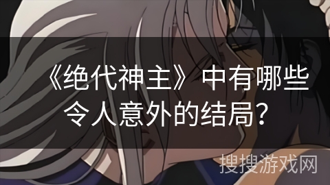 《绝代神主》中有哪些令人意外的结局？