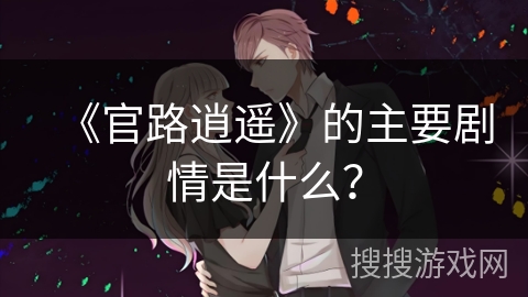 《官路逍遥》的主要剧情是什么？
