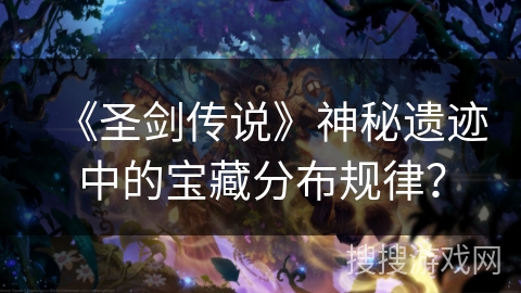 《圣剑传说》神秘遗迹中的宝藏分布规律？