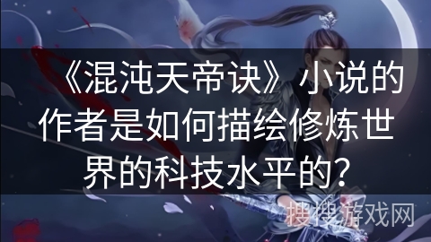 《混沌天帝诀》小说的作者是如何描绘修炼世界的科技水平的？