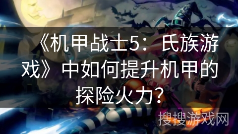 《机甲战士5：氏族游戏》中如何提升机甲的探险火力？