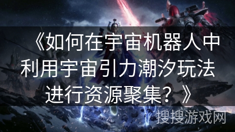 《如何在宇宙机器人中利用宇宙引力潮汐玩法进行资源聚集？》