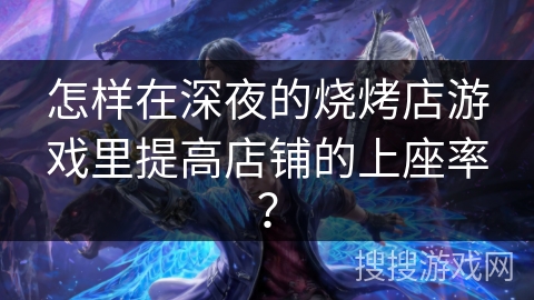 怎样在深夜的烧烤店游戏里提高店铺的上座率？