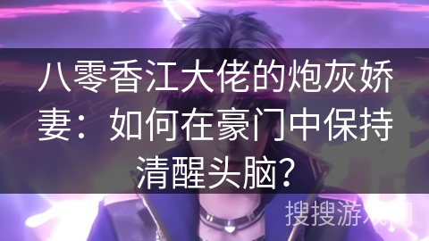 八零香江大佬的炮灰娇妻：如何在豪门中保持清醒头脑？