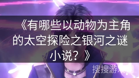 《有哪些以动物为主角的太空探险之银河之谜小说?》 《有哪些以动物为主角的太空探险之银河之谜小说?》