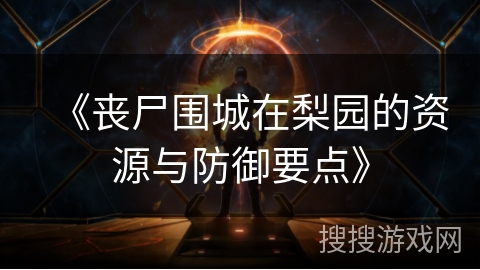 《丧尸围城在梨园的资源与防御要点》