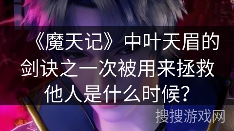 《魔天记》中叶天眉的剑诀之一次被用来拯救他人是什么时候？