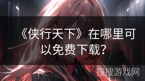 《侠行天下》在哪里可以免费下载？