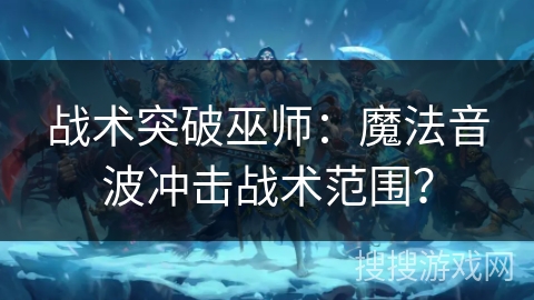 战术突破巫师：魔法音波冲击战术范围？