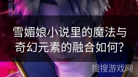 雪媚娘小说里的魔法与奇幻元素的融合如何？