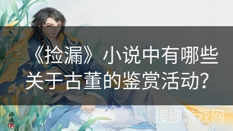 《捡漏》小说中有哪些关于古董的鉴赏活动？