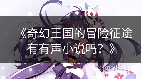 《奇幻王国的冒险征途有有声小说吗？》