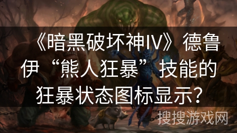 《暗黑破坏神IV》德鲁伊“熊人狂暴”技能的狂暴状态图标显示？