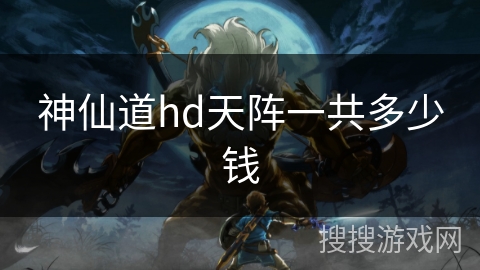 神仙道hd天阵一共多少钱