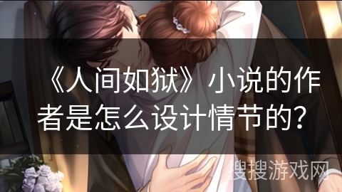 《人间如狱》小说的作者是怎么设计情节的？