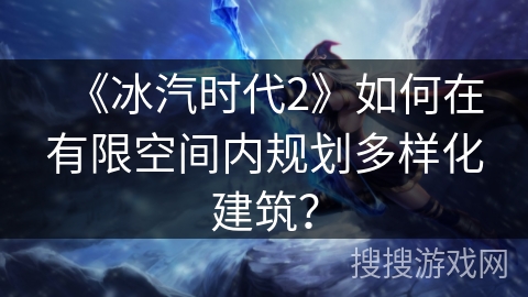 《冰汽时代2》如何在有限空间内规划多样化建筑？