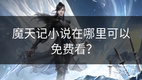 魔天记小说在哪里可以免费看？