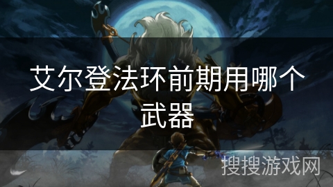 艾尔登法环前期用哪个武器 艾尔登法环前期用哪个武器