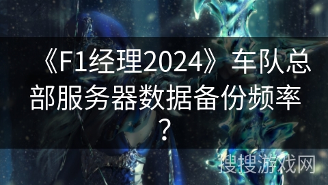 《F1经理2024》车队总部服务器数据备份频率？