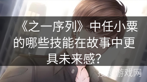 《之一序列》中任小粟的哪些技能在故事中更具未来感？