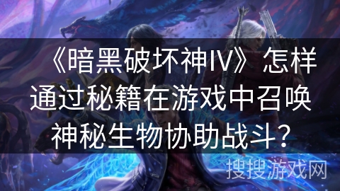 《暗黑破坏神IV》怎样通过秘籍在游戏中召唤神秘生物协助战斗? 《暗黑破坏神IV》怎样通过秘籍在游戏中召唤神秘生物协助战斗?