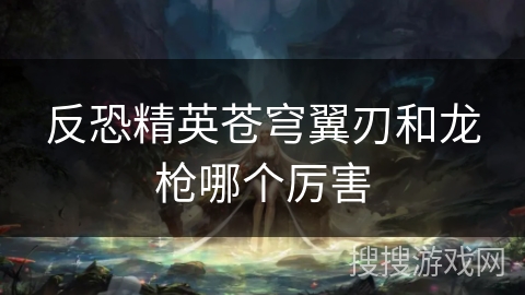 反恐精英苍穹翼刃和龙枪哪个厉害