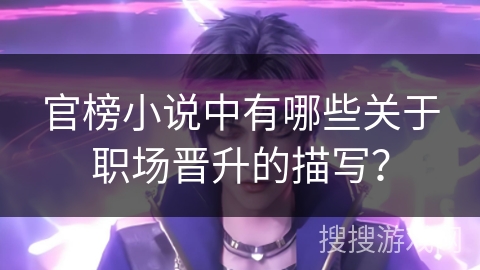 官榜小说中有哪些关于职场晋升的描写？