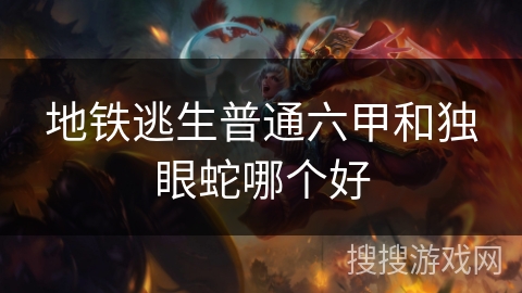 地铁逃生普通六甲和独眼蛇哪个好