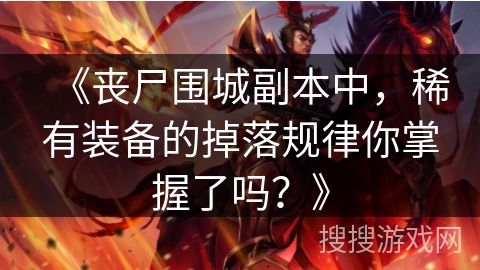 《丧尸围城副本中，稀有装备的掉落规律你掌握了吗？》