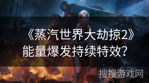《蒸汽世界大劫掠2》能量爆发持续特效? 《蒸汽世界大劫掠2》能量爆发持续特效?