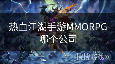 热血江湖手游MMORPG哪个公司