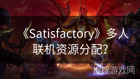 《Satisfactory》多人联机资源分配？