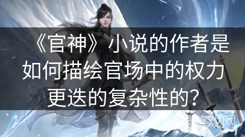 《官神》小说的作者是如何描绘官场中的权力更迭的复杂性的？