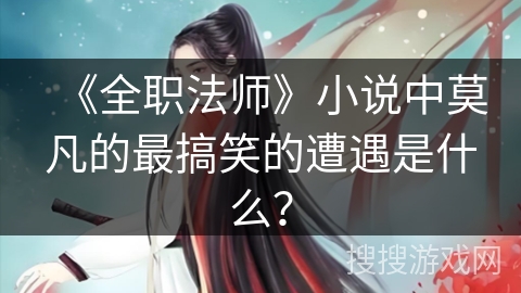 《全职法师》小说中莫凡的最搞笑的遭遇是什么？