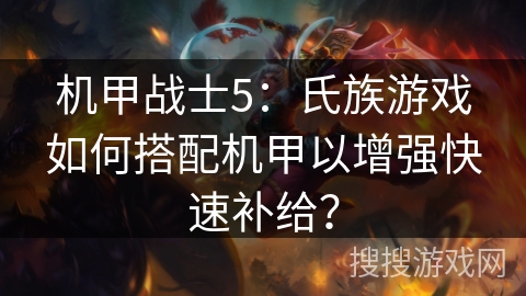 机甲战士5：氏族游戏如何搭配机甲以增强快速补给？