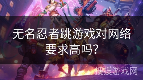 无名忍者跳游戏对网络要求高吗？