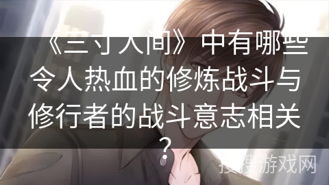 《三寸人间》中有哪些令人热血的修炼战斗与修行者的战斗意志相关？