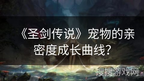 《圣剑传说》宠物的亲密度成长曲线? 《圣剑传说》宠物的亲密度成长曲线?