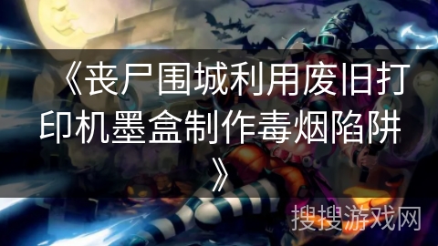 《丧尸围城利用废旧打印机墨盒制作毒烟陷阱》