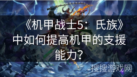 《机甲战士5：氏族》中如何提高机甲的支援能力？