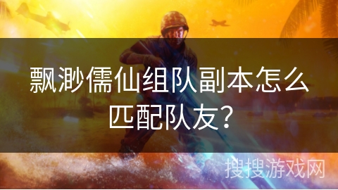 飘渺儒仙组队副本怎么匹配队友？