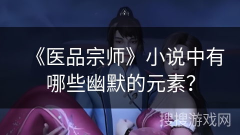 《医品宗师》小说中有哪些幽默的元素？