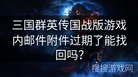 三国群英传国战版游戏内邮件附件过期了能找回吗? 三国群英传国战版游戏内邮件附件过期了能找回吗?