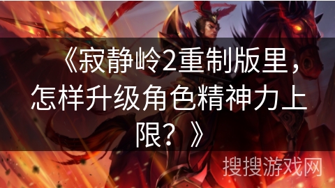 《寂静岭2重制版里，怎样升级角色精神力上限？》