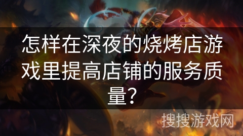 怎样在深夜的烧烤店游戏里提高店铺的服务质量? 怎样在深夜的烧烤店游戏里提高店铺的服务质量?