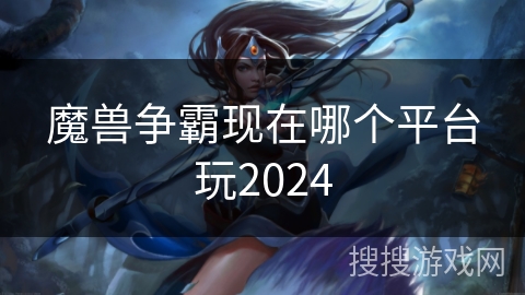 魔兽争霸现在哪个平台玩2024