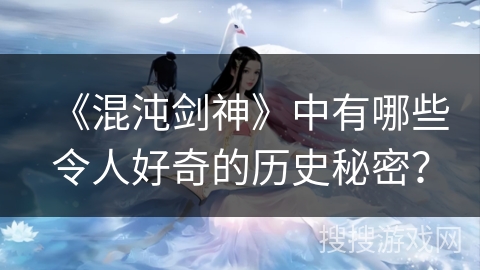 《混沌剑神》中有哪些令人好奇的历史秘密？