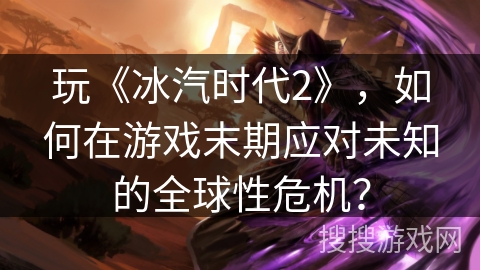 玩《冰汽时代2》,如何在游戏末期应对未知的全球性危机? 玩《冰汽时代2》,如何在游戏末期应对未知的全球性危机?
