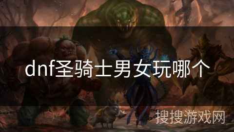 dnf圣骑士男女玩哪个 dnf圣骑士男女玩哪个